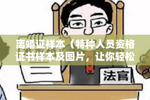 离婚证样本（特种人员资格证书样本及图片，让你轻松掌握证书样本和图片大全！）