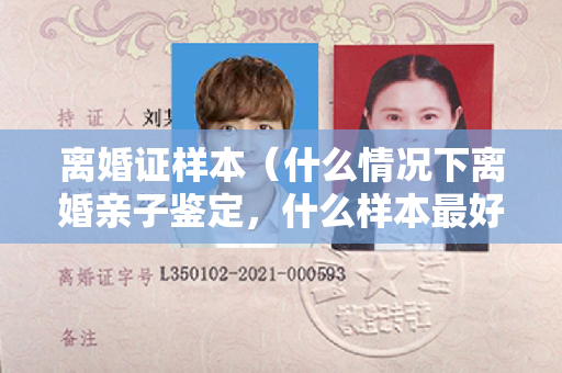 离婚证样本（什么情况下离婚亲子鉴定，什么样本最好）