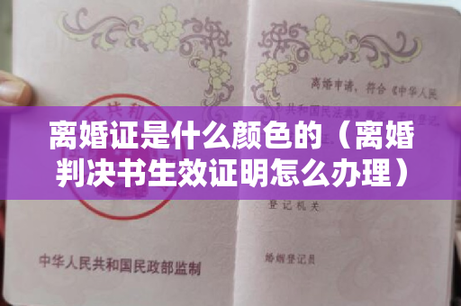 离婚证是什么颜色的（离婚判决书生效证明怎么办理）