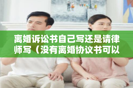 离婚诉讼书自己写还是请律师写（没有离婚协议书可以办理离婚吗）