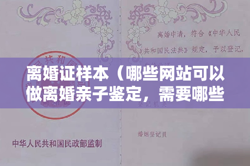 离婚证样本（哪些网站可以做离婚亲子鉴定，需要哪些样本）