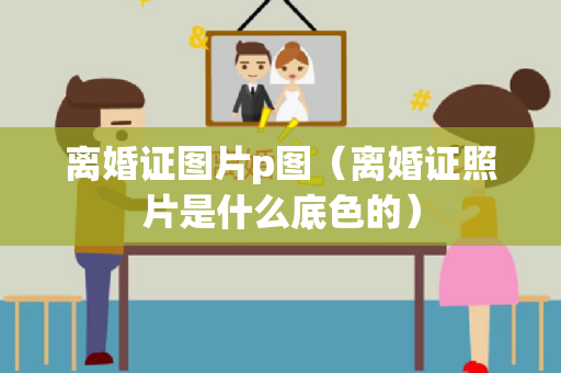 离婚证图片p图（离婚证照片是什么底色的）