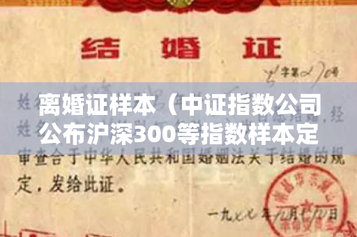 离婚证样本（中证指数公司公布沪深300等指数样本定期调整方案）