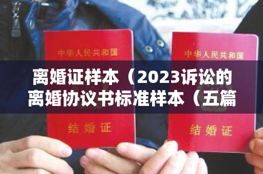 离婚证样本（2023诉讼的离婚协议书标准样本（五篇）