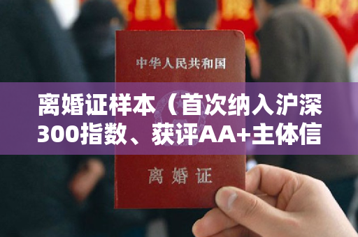 离婚证样本（首次纳入沪深300指数、获评AA+主体信用等级 海南机场高质量发展迈出新步伐）