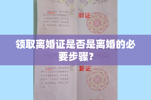 领取离婚证是否是离婚的必要步骤？