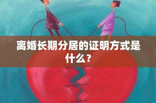 离婚长期分居的证明方式是什么？