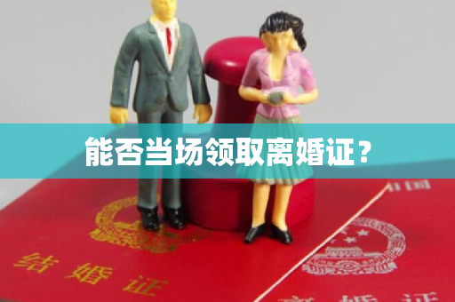 能否当场领取离婚证？