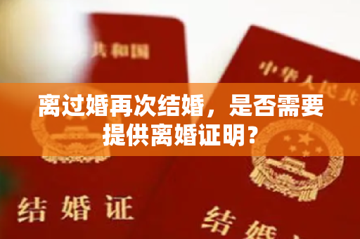 离过婚再次结婚，是否需要提供离婚证明？