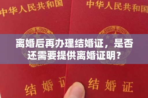 离婚后再办理结婚证，是否还需要提供离婚证明？