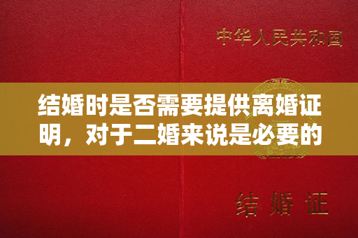 结婚时是否需要提供离婚证明，对于二婚来说是必要的吗？