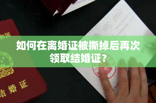 如何在离婚证被撕掉后再次领取结婚证？