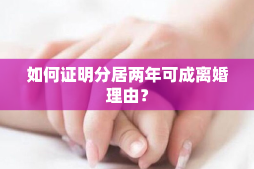 如何证明分居两年可成离婚理由？