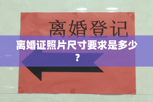 离婚证照片尺寸要求是多少？