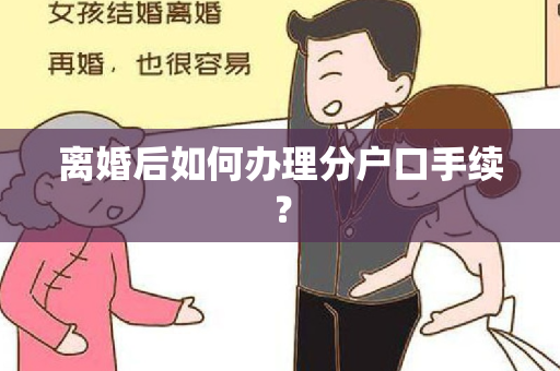 离婚后如何办理分户口手续？