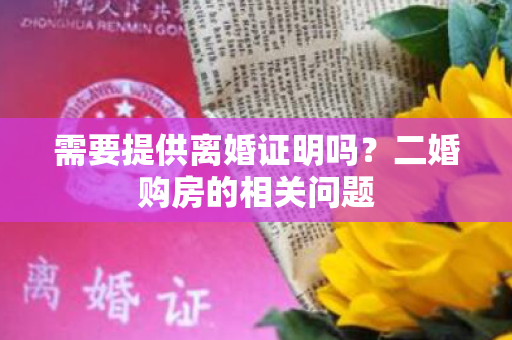 需要提供离婚证明吗？二婚购房的相关问题