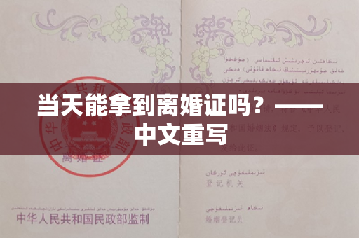 当天能拿到离婚证吗？——中文重写