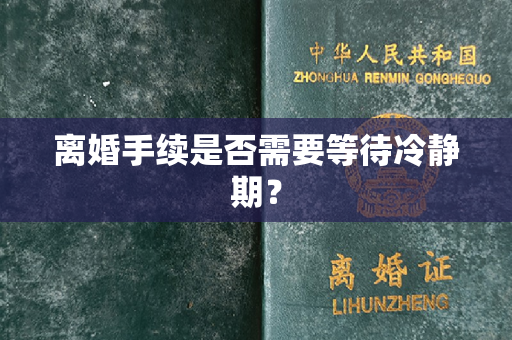 离婚手续是否需要等待冷静期？