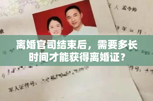 离婚官司结束后，需要多长时间才能获得离婚证？