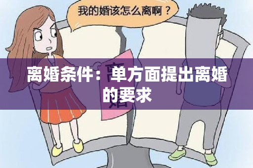 离婚条件：单方面提出离婚的要求