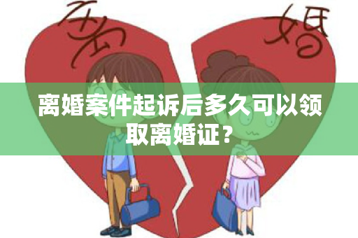 离婚案件起诉后多久可以领取离婚证？