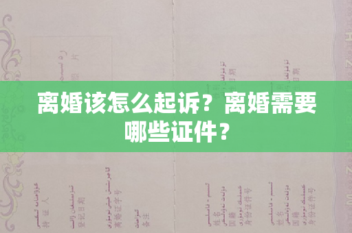 离婚该怎么起诉？离婚需要哪些证件？