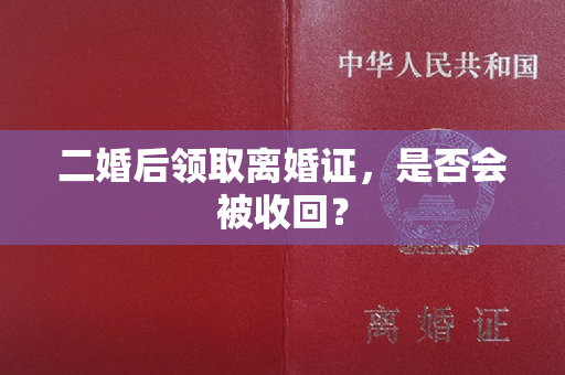 二婚后领取离婚证，是否会被收回？