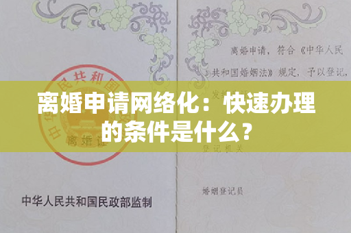 离婚申请网络化：快速办理的条件是什么？