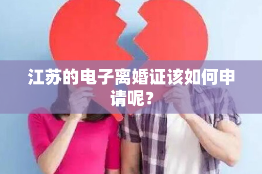 江苏的电子离婚证该如何申请呢？