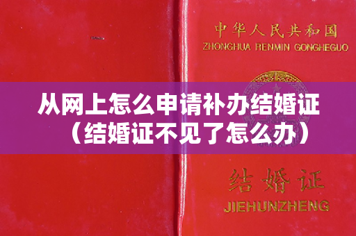 从网上怎么申请补办结婚证（结婚证不见了怎么办）