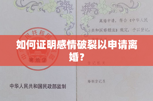 如何证明感情破裂以申请离婚？