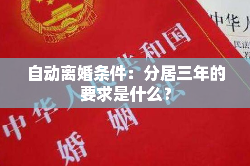 自动离婚条件：分居三年的要求是什么？