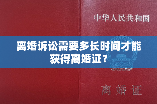 离婚诉讼需要多长时间才能获得离婚证？