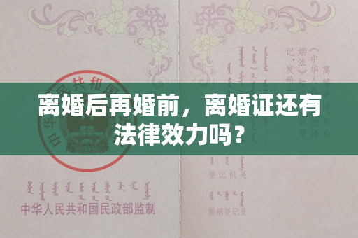 离婚后再婚前，离婚证还有法律效力吗？