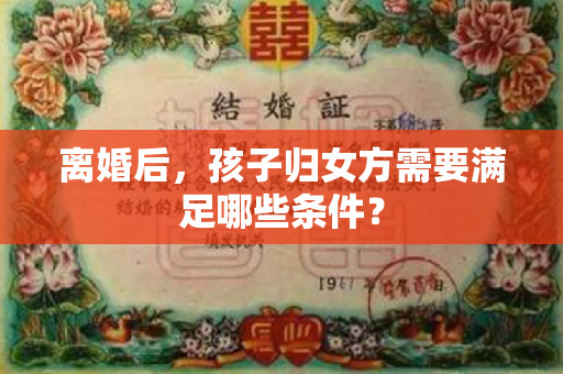 离婚后，孩子归女方需要满足哪些条件？