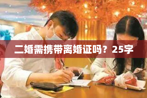 二婚需携带离婚证吗？25字