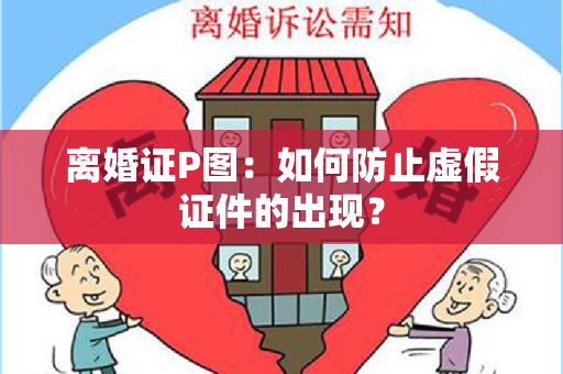 离婚证P图：如何防止虚假证件的出现？