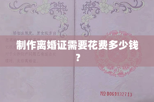 制作离婚证需要花费多少钱？