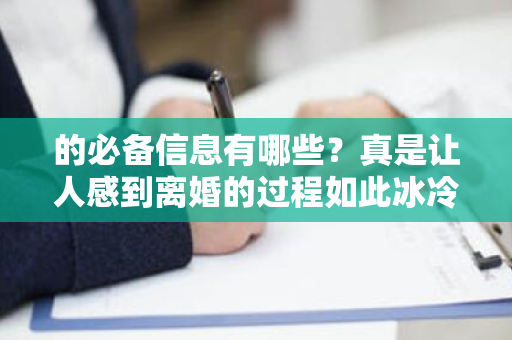 的必备信息有哪些？真是让人感到离婚的过程如此冰冷无情。