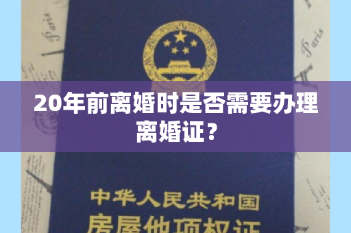 20年前离婚时是否需要办理离婚证？