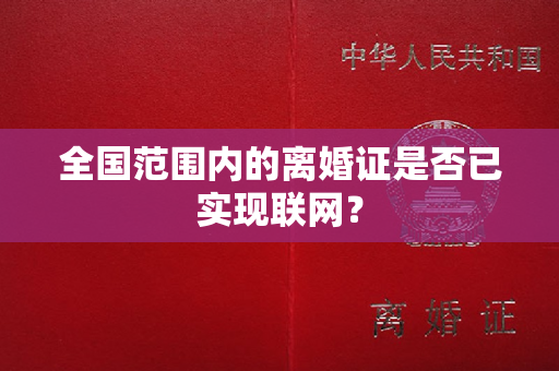 全国范围内的离婚证是否已实现联网？