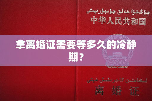 拿离婚证需要等多久的冷静期？