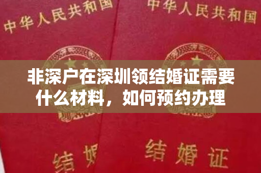 非深户在深圳领结婚证需要什么材料，如何预约办理