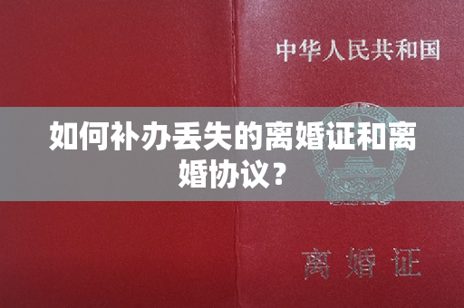 如何补办丢失的离婚证和离婚协议？