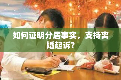 如何证明分居事实，支持离婚起诉？