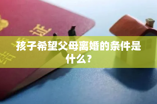 孩子希望父母离婚的条件是什么？