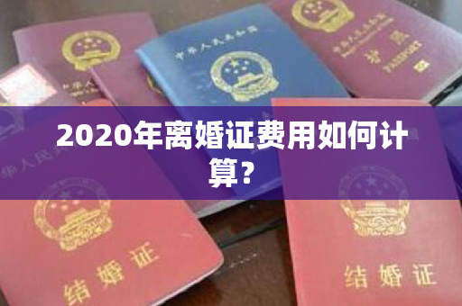 2020年离婚证费用如何计算？