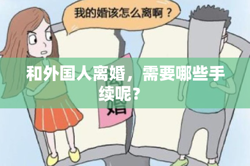 和外国人离婚，需要哪些手续呢？ 