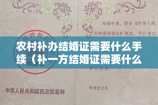 农村补办结婚证需要什么手续（补一方结婚证需要什么材料）