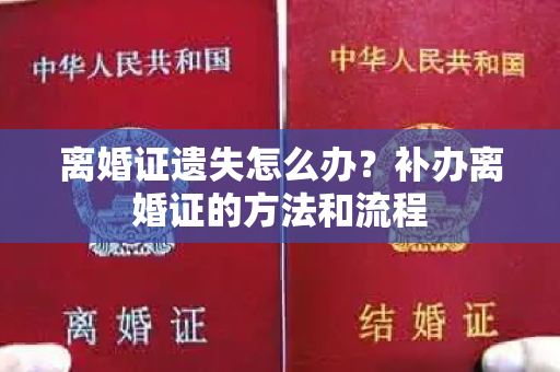 离婚证遗失怎么办？补办离婚证的方法和流程